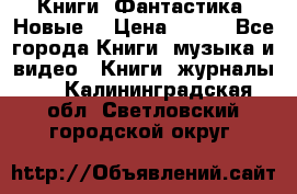 Книги. Фантастика. Новые. › Цена ­ 100 - Все города Книги, музыка и видео » Книги, журналы   . Калининградская обл.,Светловский городской округ 
